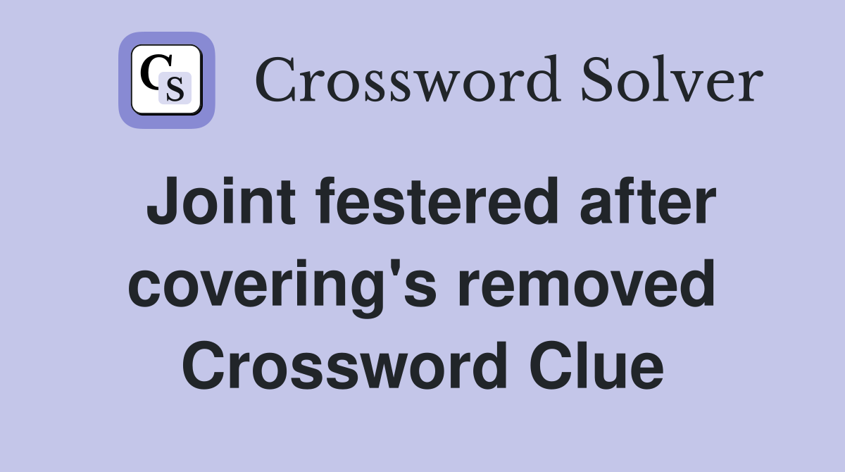 Joint festered after covering's removed Crossword Clue