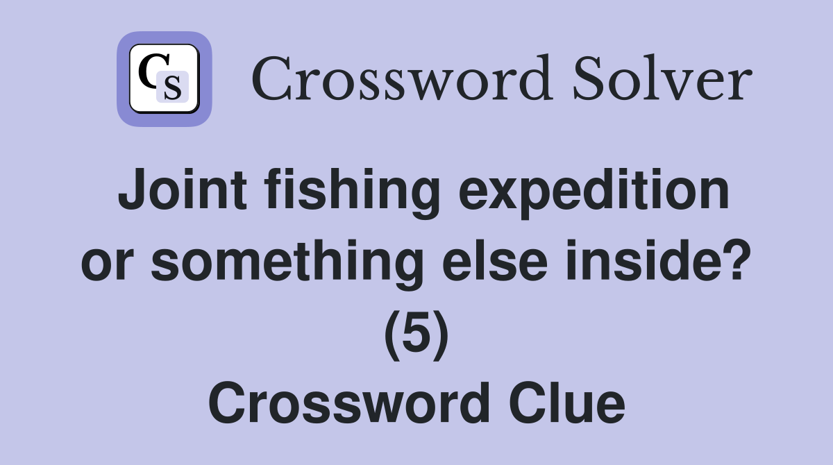 Joint fishing expedition or something else inside? (5) Crossword Clue