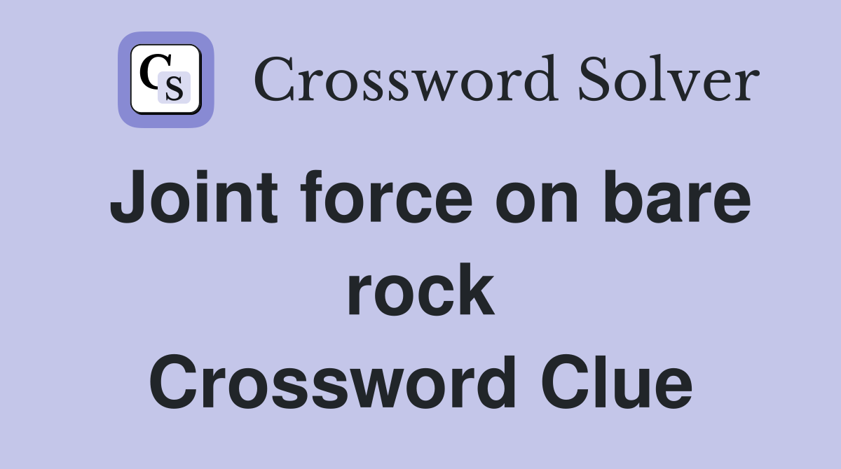 Joint force on bare rock Crossword Clue