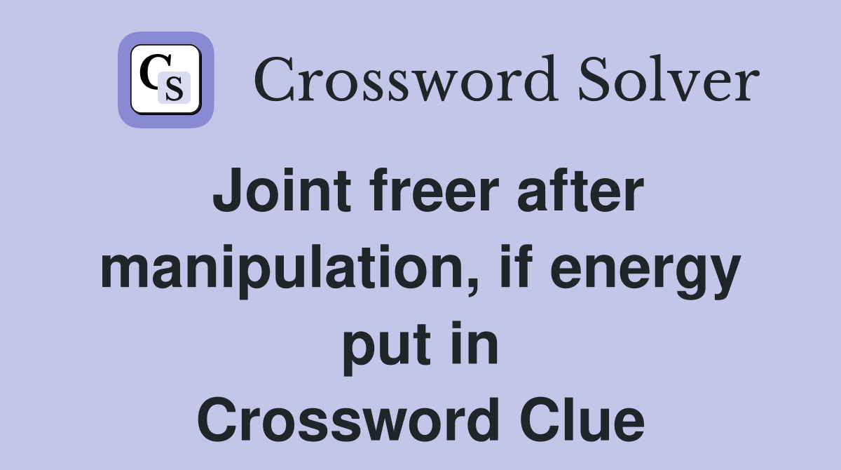 Joint freer after manipulation, if energy put in Crossword Clue