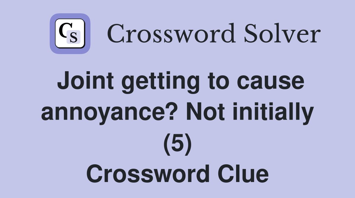 Joint getting to cause annoyance? Not initially (5) Crossword Clue