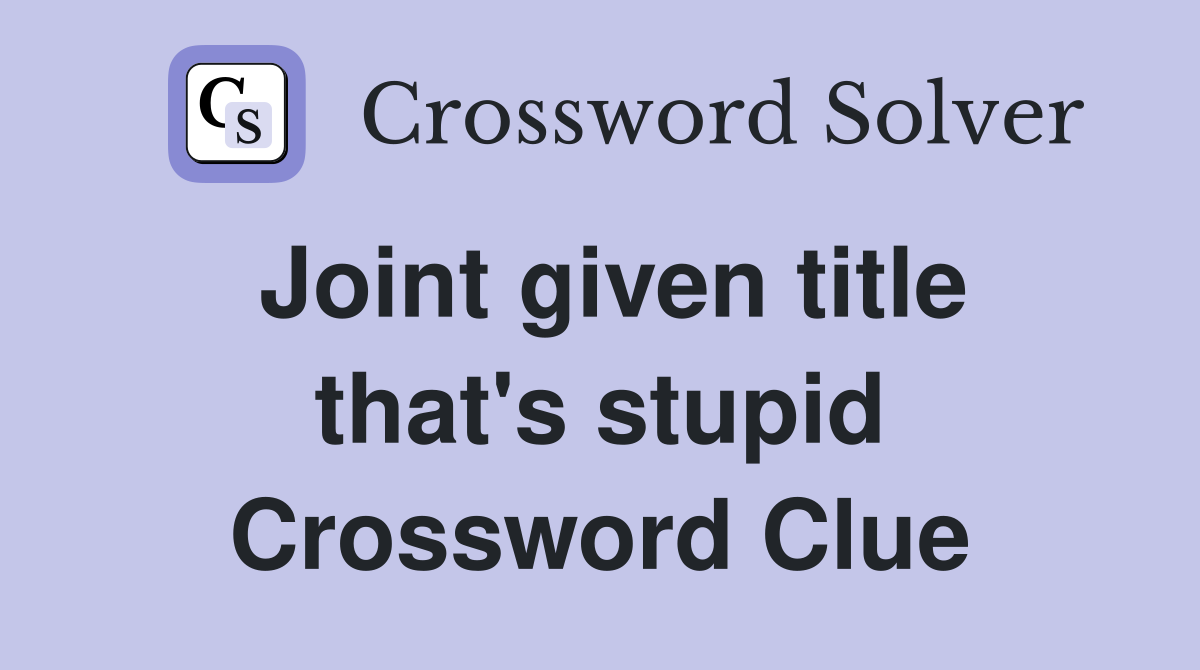 Joint given title that's stupid Crossword Clue