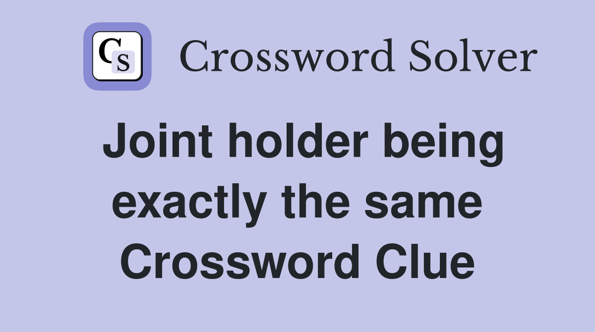 Joint holder being exactly the same Crossword Clue
