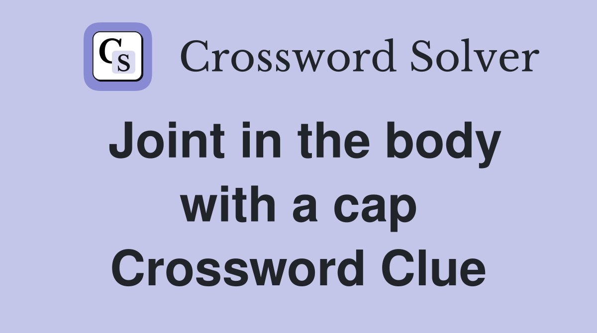 Joint in the body with a cap Crossword Clue