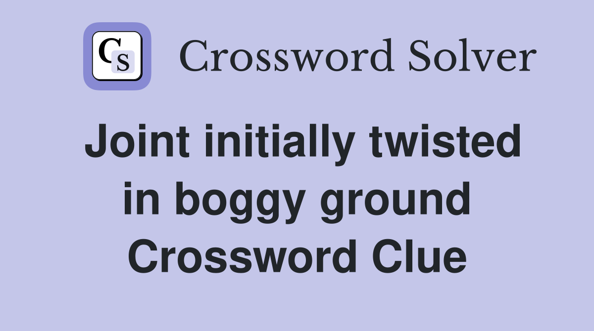 Joint initially twisted in boggy ground Crossword Clue