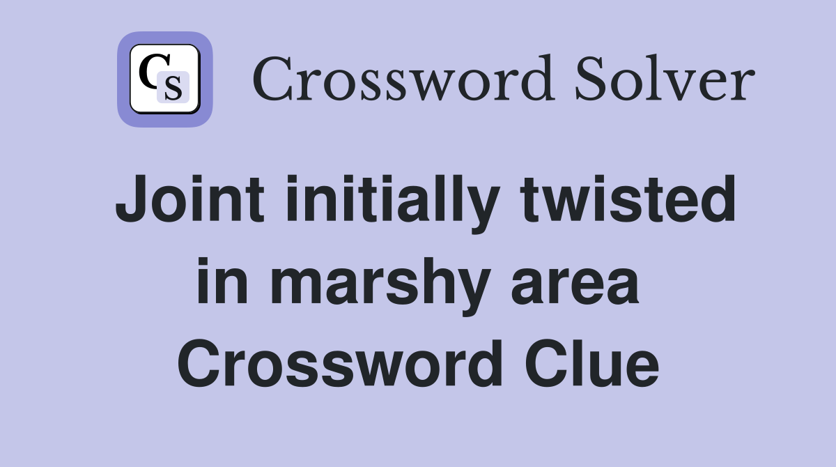 Joint initially twisted in marshy area Crossword Clue
