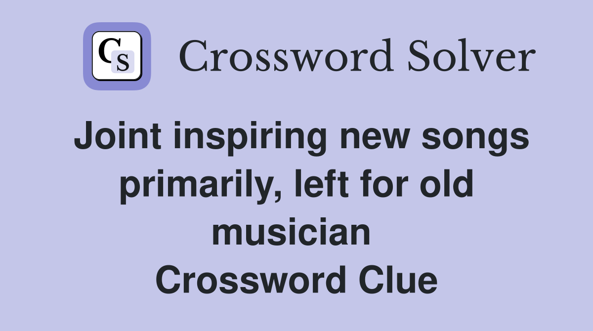 Joint inspiring new songs primarily, left for old musician  Crossword Clue