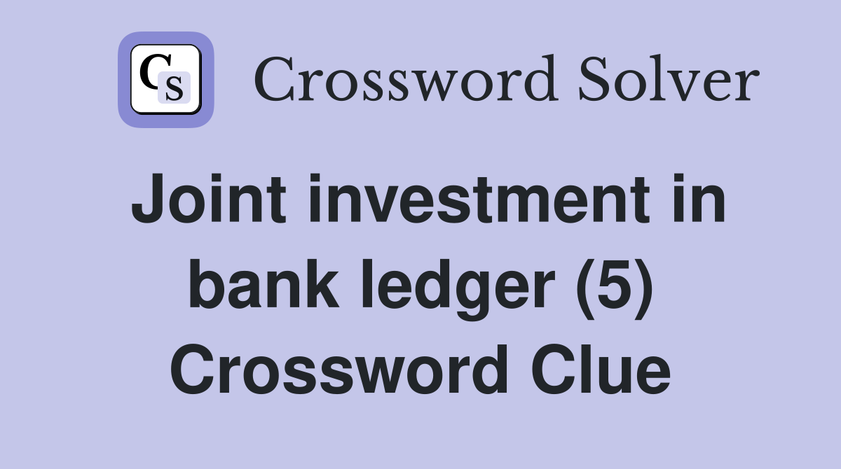 Joint investment in bank ledger (5) Crossword Clue