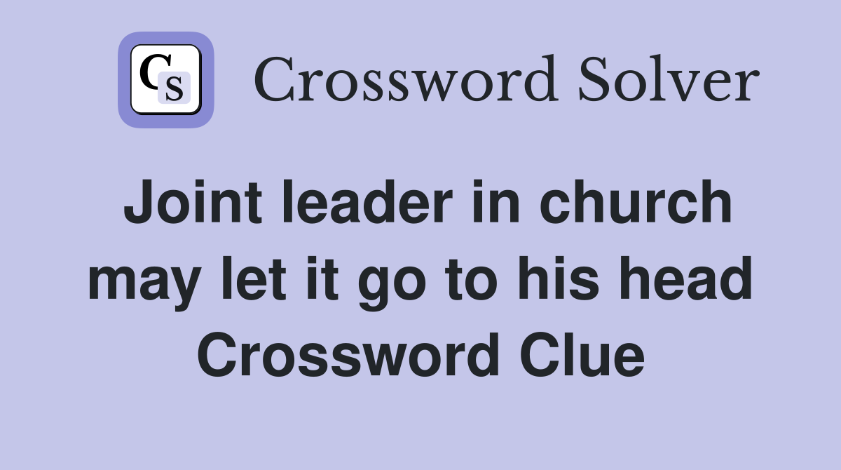 Joint leader in church may let it go to his head Crossword Clue