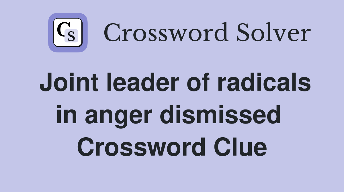 Joint leader of radicals in anger dismissed  Crossword Clue