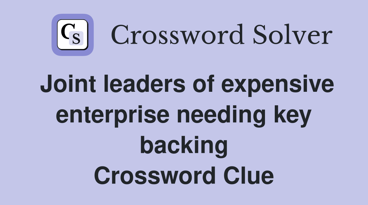 Joint leaders of expensive enterprise needing key backing Crossword Clue