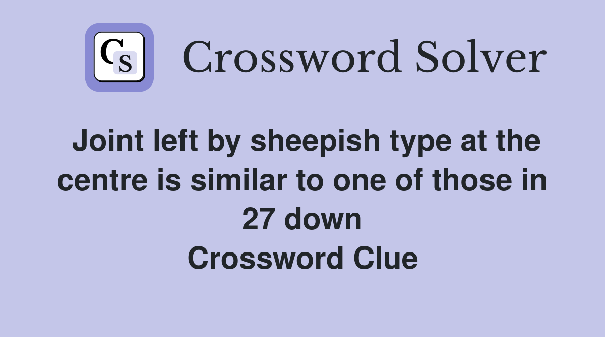 Joint left by sheepish type at the centre is similar to one of those in 27 down Crossword Clue