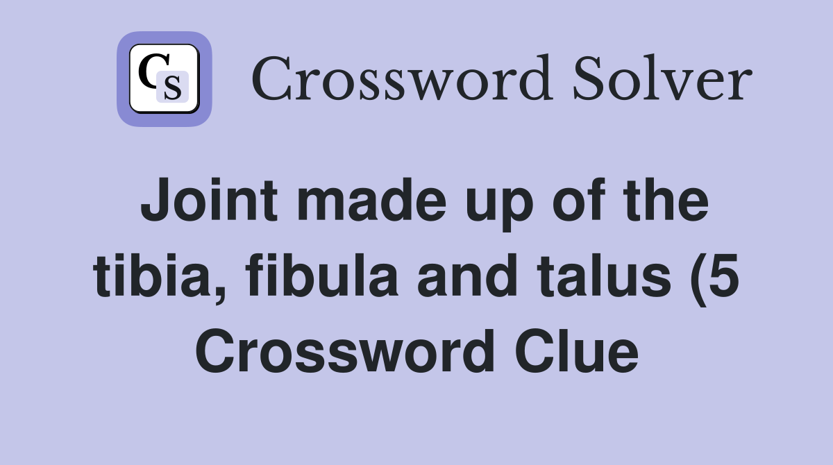 Joint made up of the tibia fibula and talus (5) Crossword Clue Joint made up of the tibia fibula and talus (5) Crossword Clue