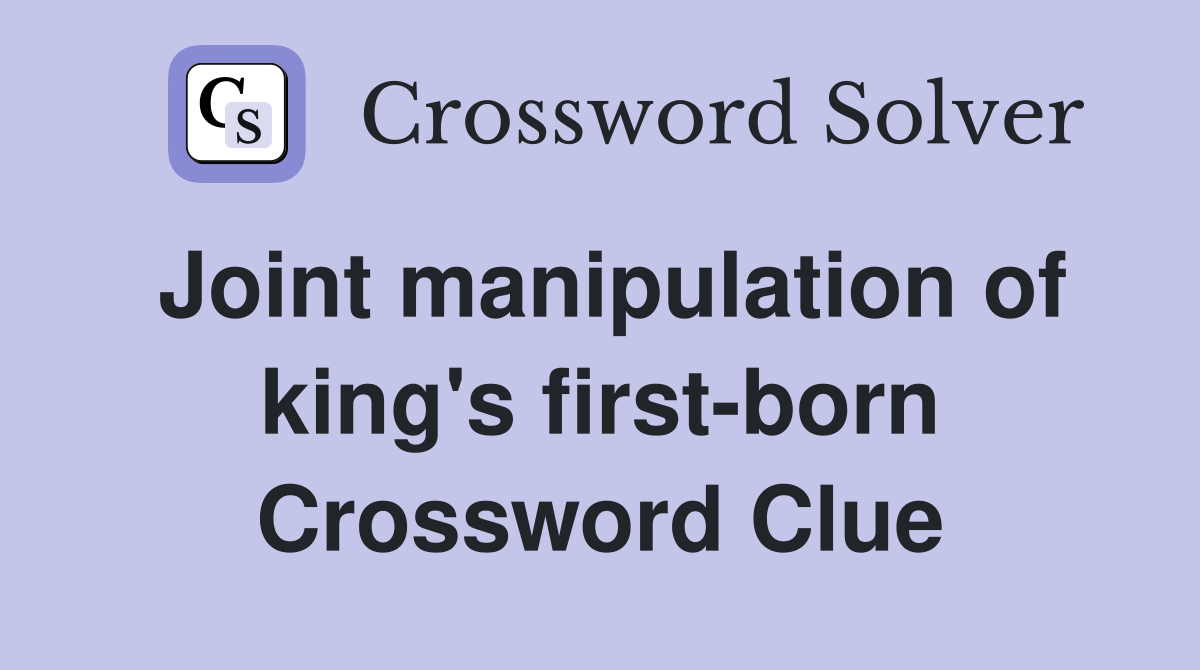 Joint manipulation of king's first-born Crossword Clue