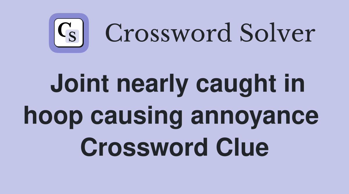 Joint nearly caught in hoop causing annoyance  Crossword Clue