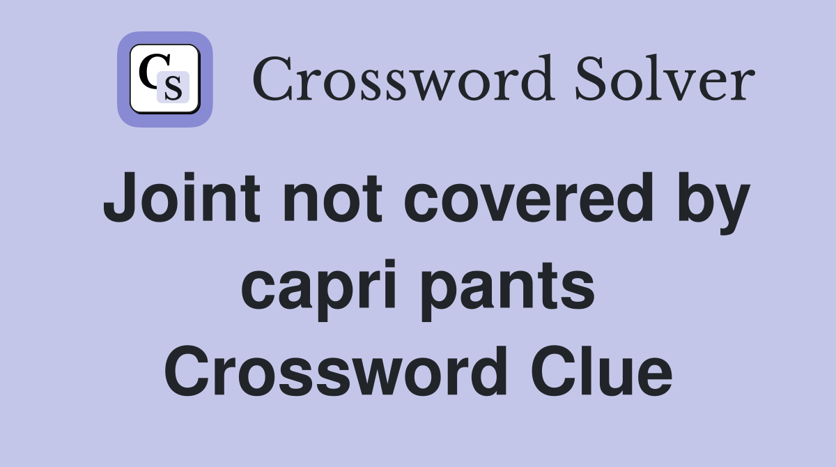 Joint not covered by capri pants Crossword Clue