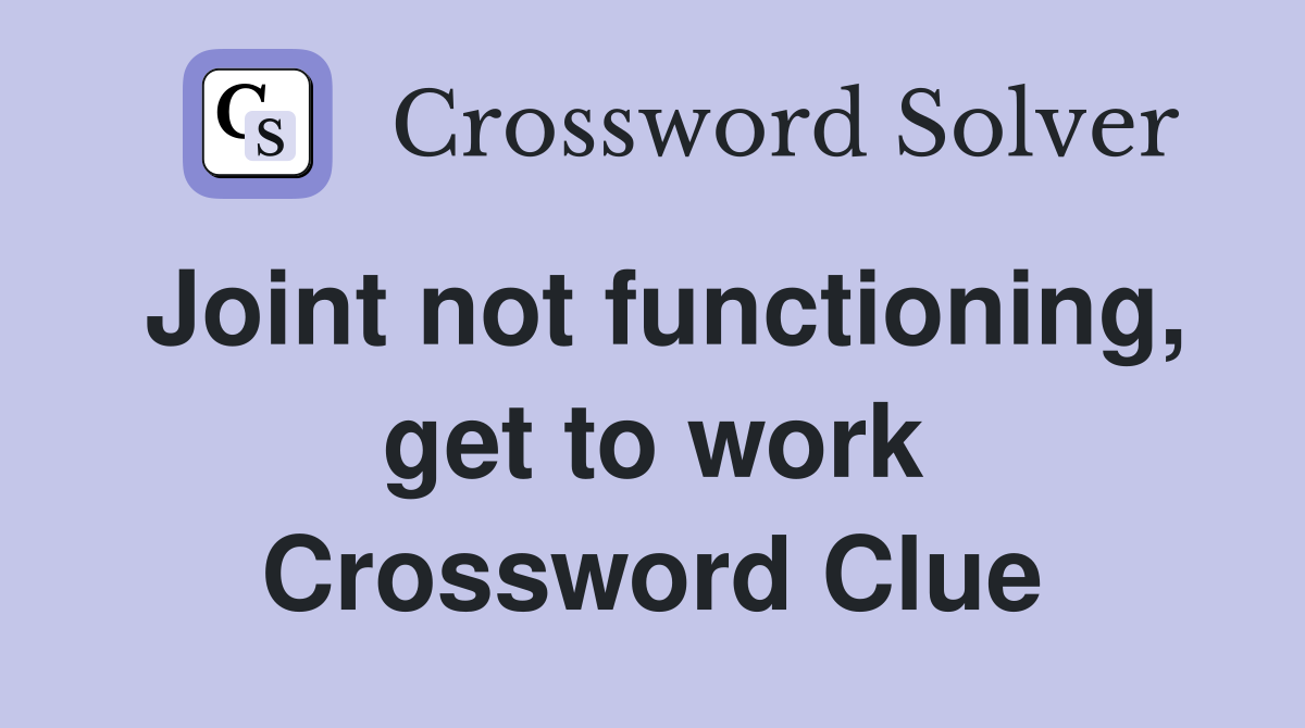 Joint not functioning, get to work Crossword Clue