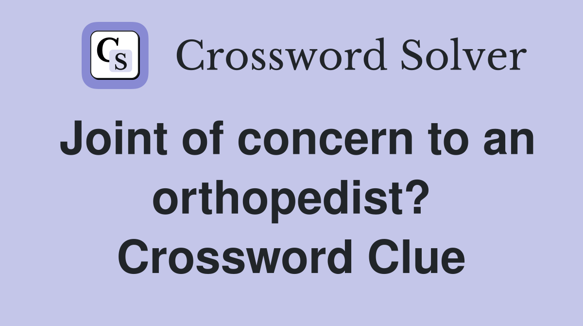 Joint of concern to an orthopedist? Crossword Clue