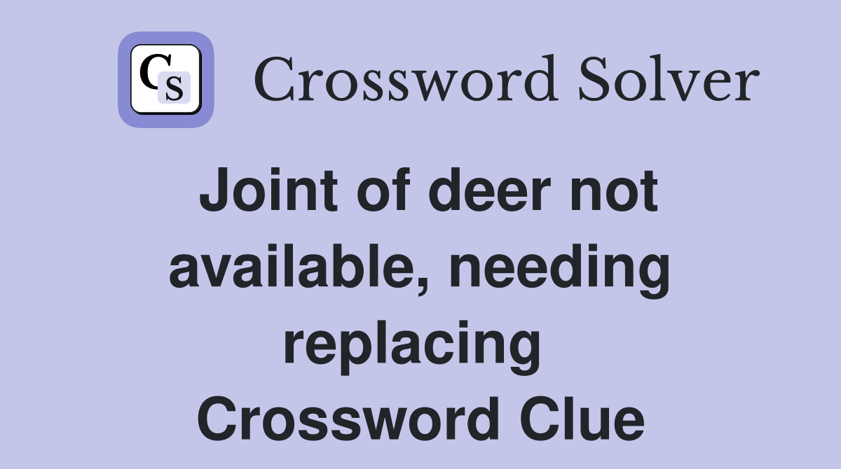 Joint of deer not available, needing replacing  Crossword Clue