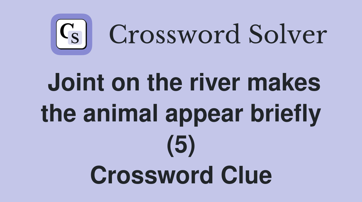 Joint on the river makes the animal appear briefly (5) Crossword Clue