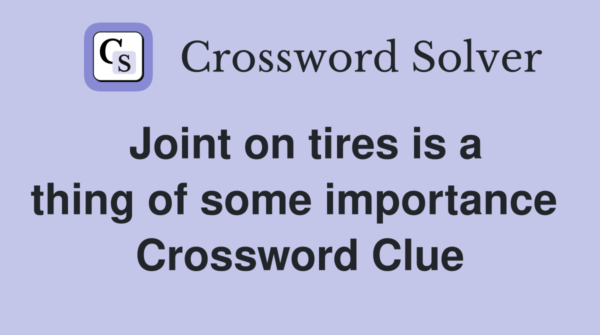 Joint on tires is a thing of some importance  Crossword Clue