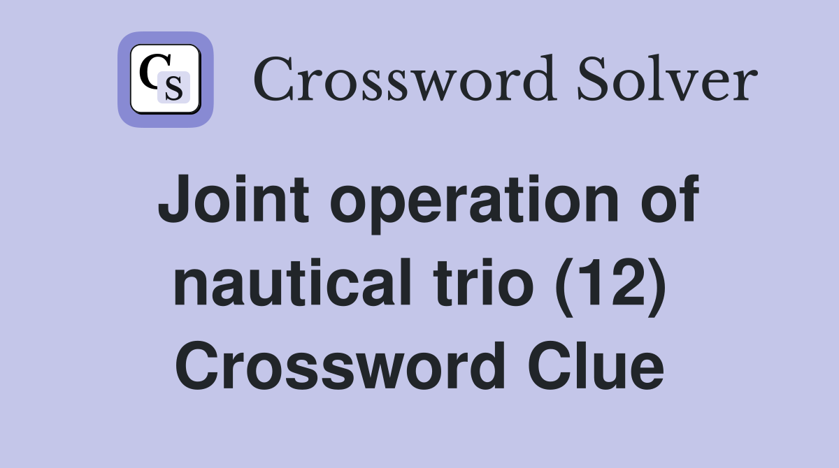 Joint operation of nautical trio (12) Crossword Clue