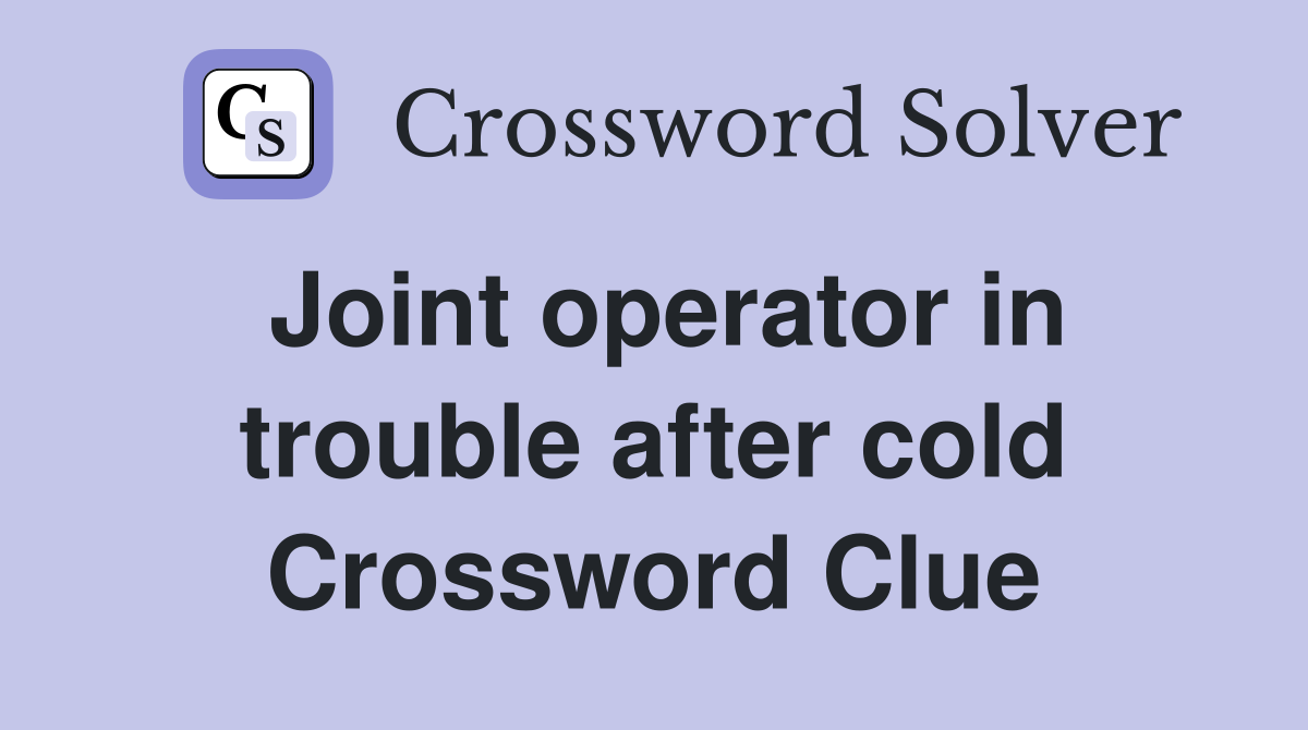 Joint operator in trouble after cold Crossword Clue