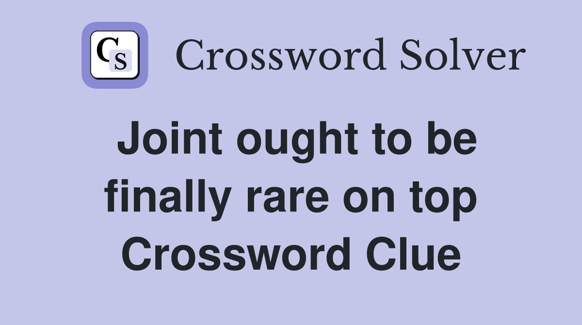 Joint ought to be finally rare on top Crossword Clue
