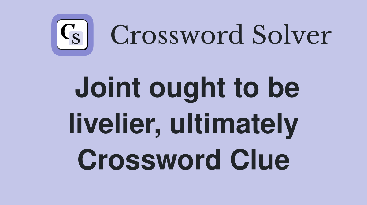 Joint ought to be livelier, ultimately Crossword Clue