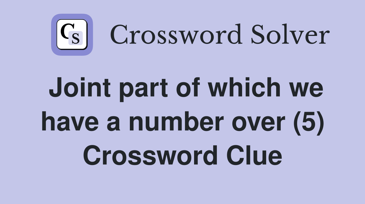 Joint part of which we have a number over (5) Crossword Clue