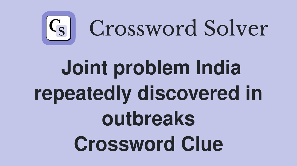 Joint problem India repeatedly discovered in outbreaks Crossword Clue