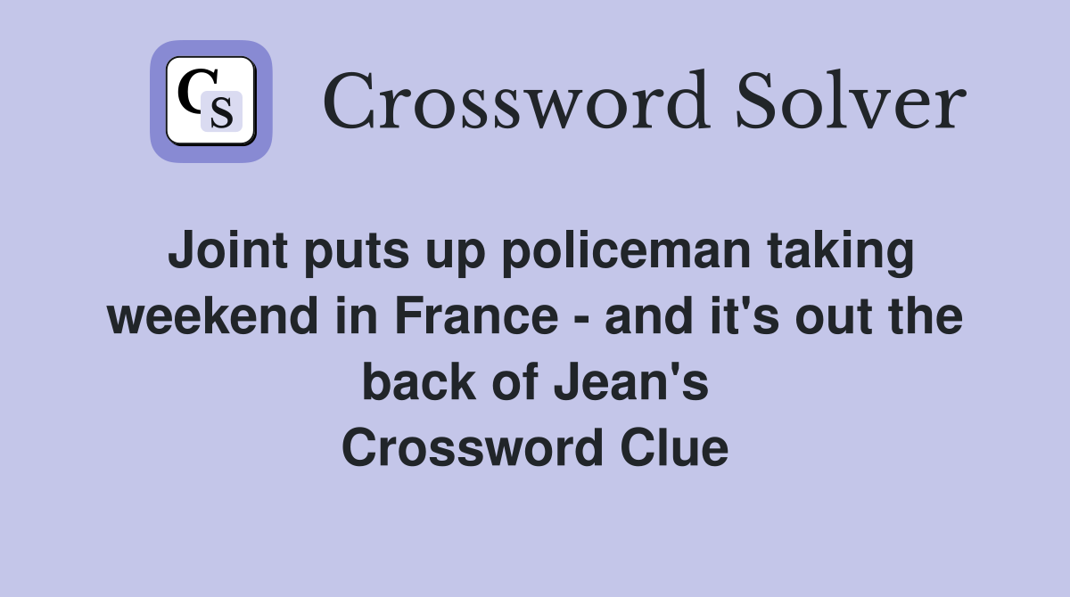Joint puts up policeman taking weekend in France - and it's out the back of Jean's Crossword Clue
