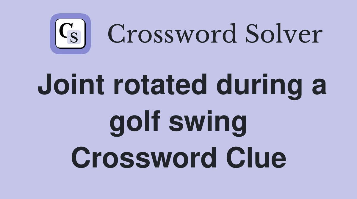 Joint rotated during a golf swing Crossword Clue