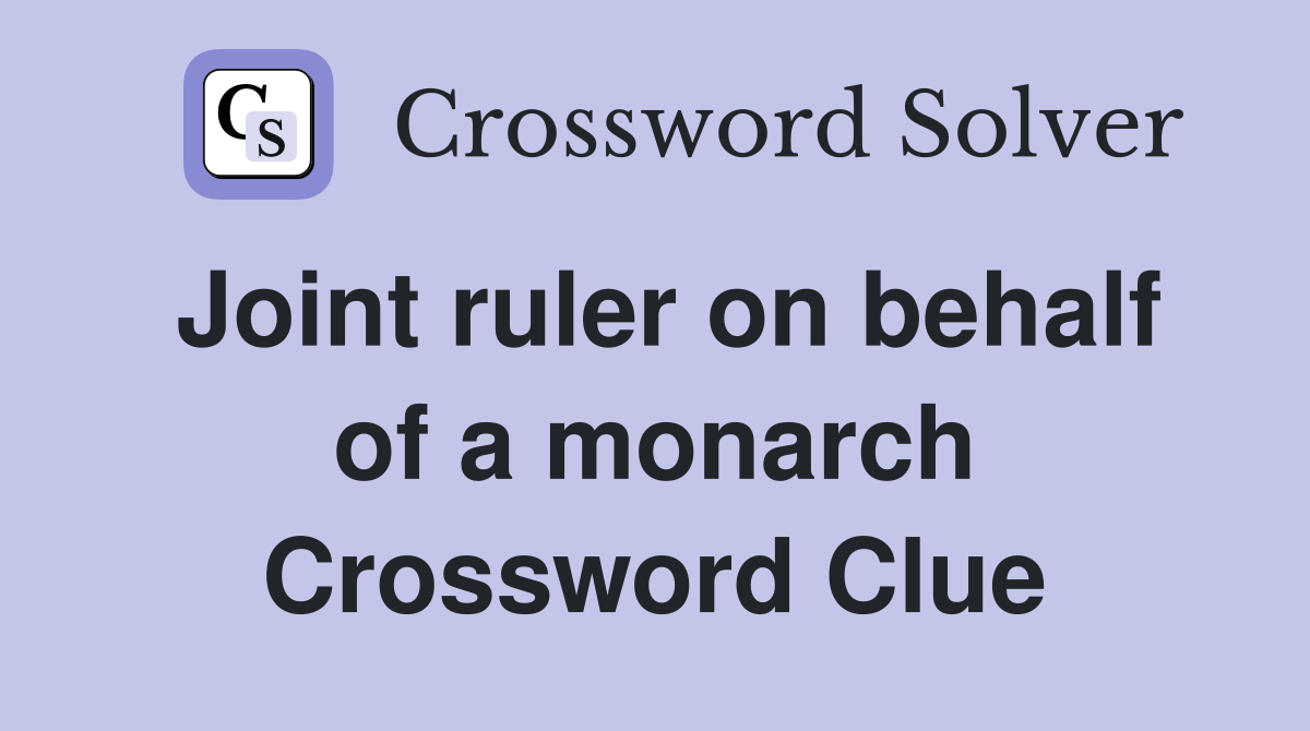 Joint ruler on behalf of a monarch Crossword Clue