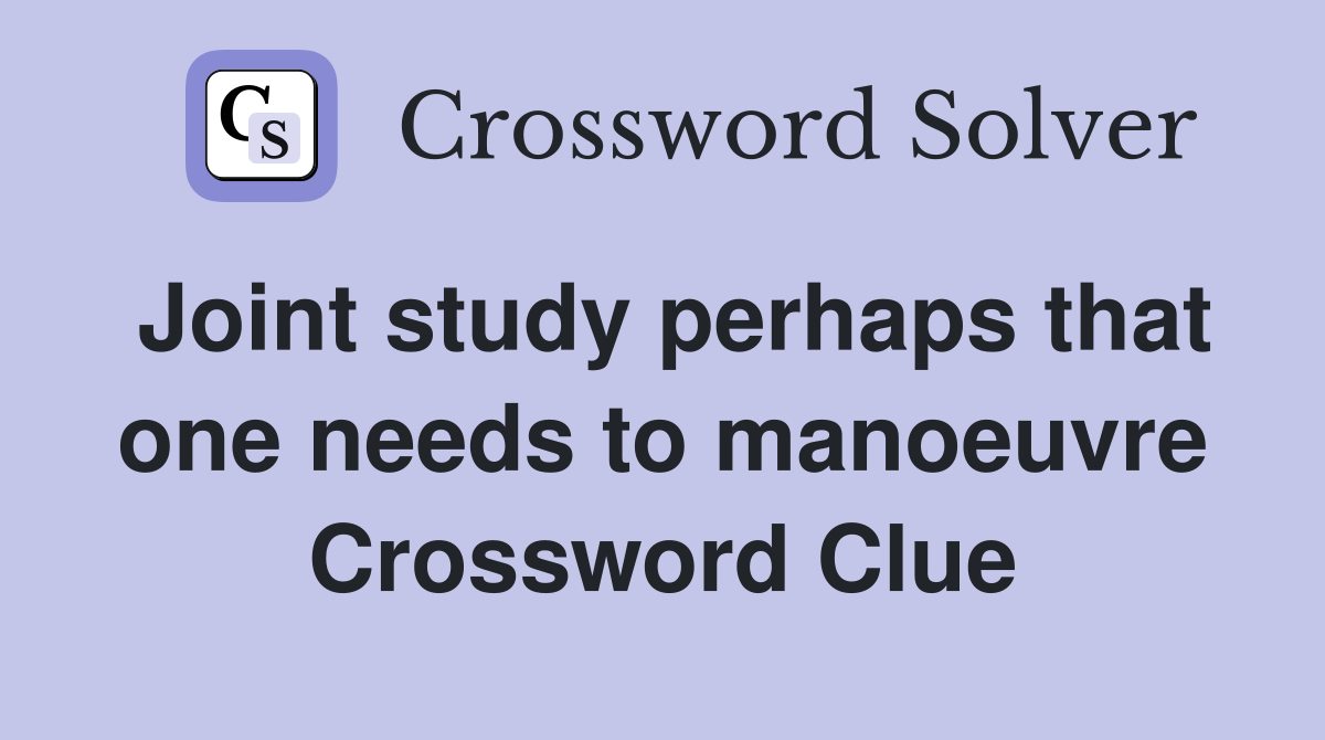 Joint study perhaps that one needs to manoeuvre Crossword Clue