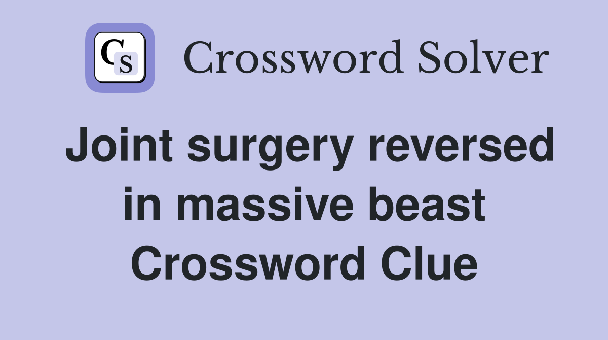 Joint surgery reversed in massive beast Crossword Clue