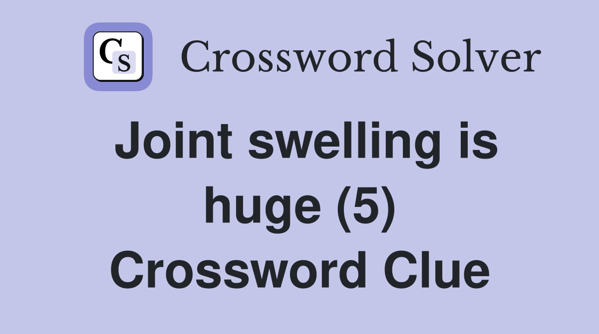 Joint swelling is huge (5) Crossword Clue