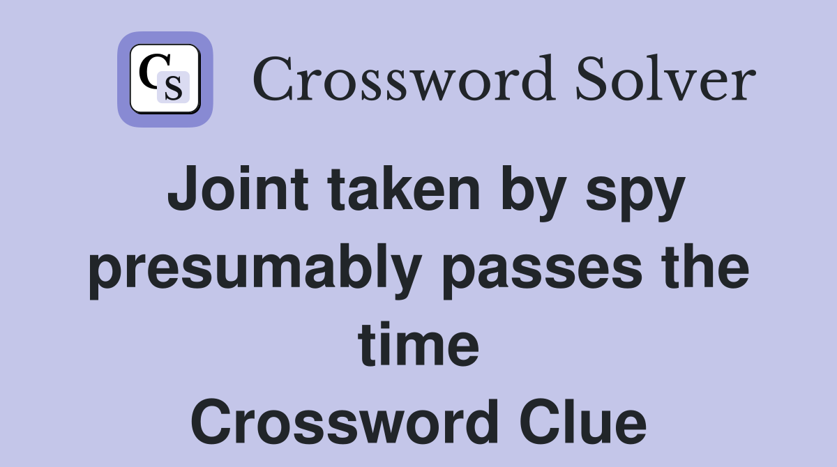 Joint taken by spy presumably passes the time Crossword Clue