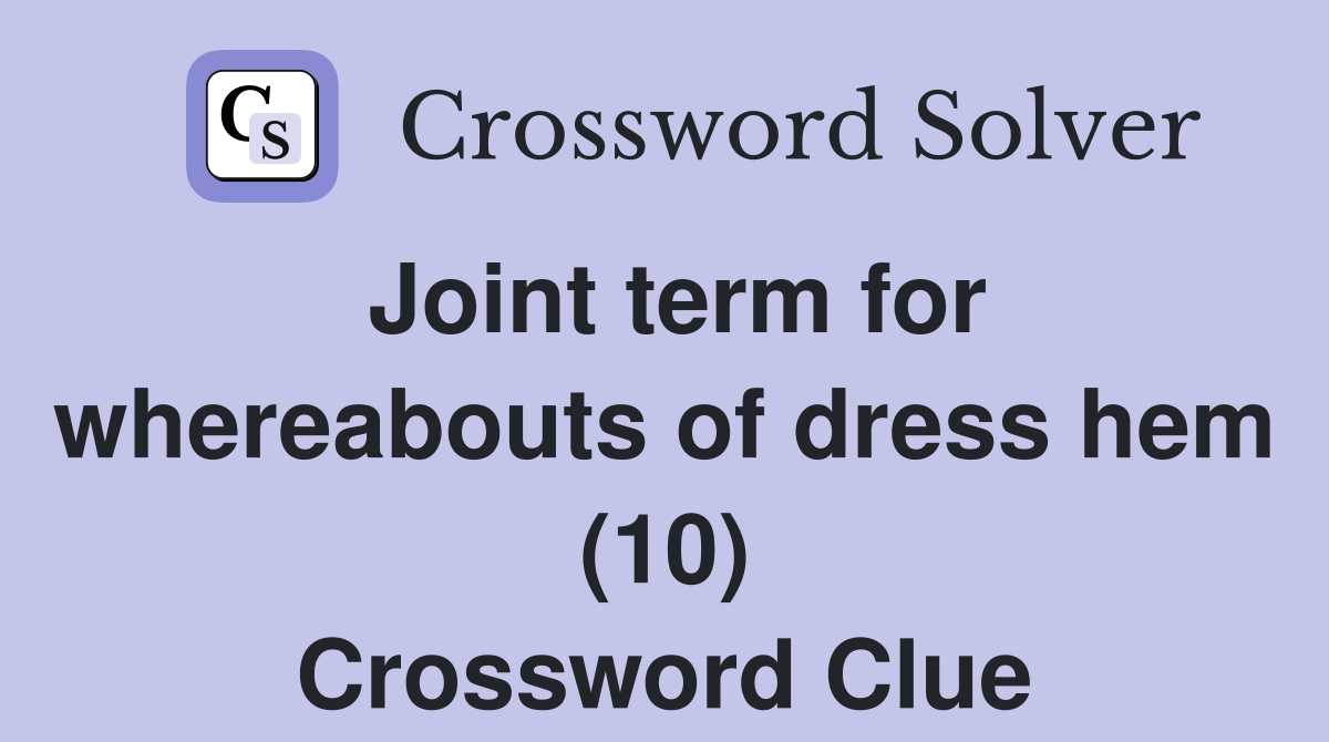 Joint term for whereabouts of dress hem (10) Crossword Clue