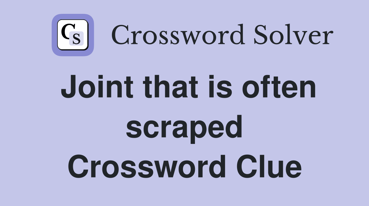 Joint that is often scraped Crossword Clue