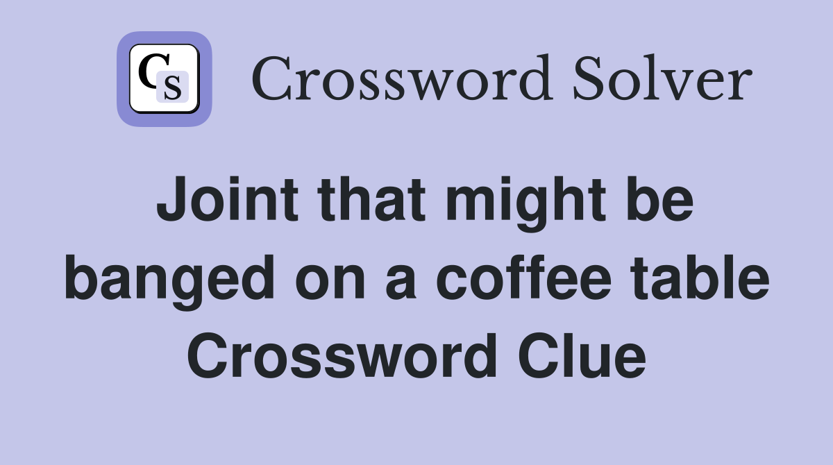 Joint that might be banged on a coffee table Crossword Clue