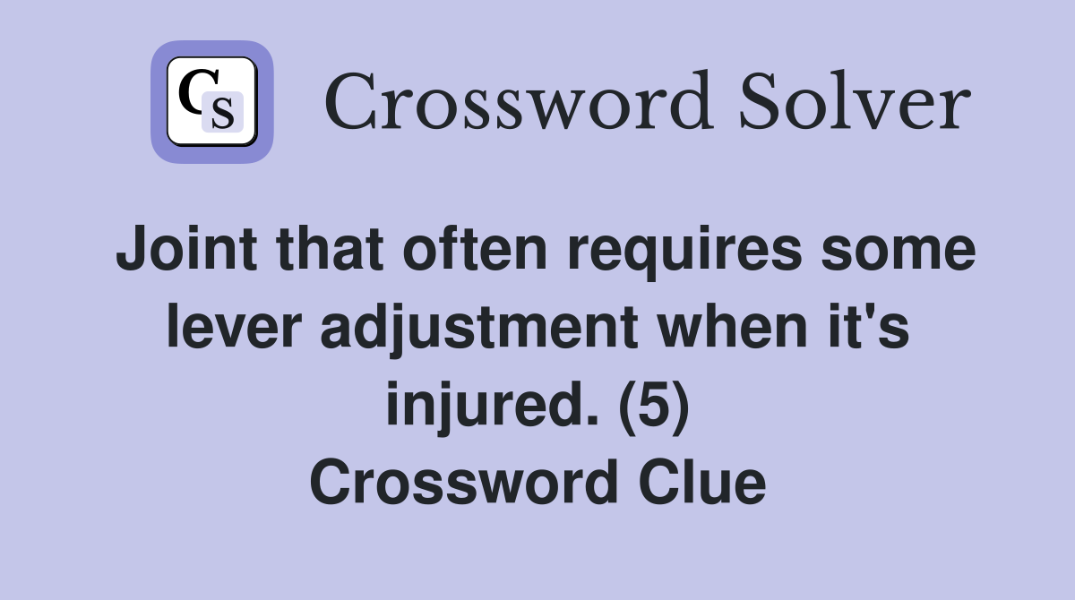 Joint that often requires some lever adjustment when it's injured. (5) Crossword Clue