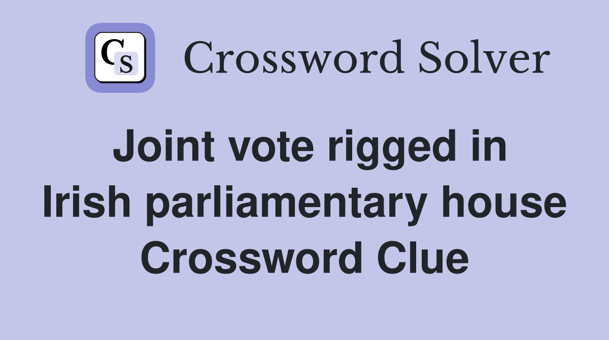 Joint vote rigged in Irish parliamentary house Crossword Clue