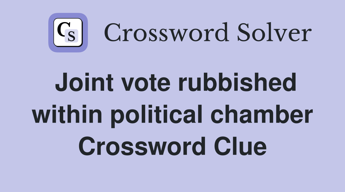 Joint vote rubbished within political chamber Crossword Clue