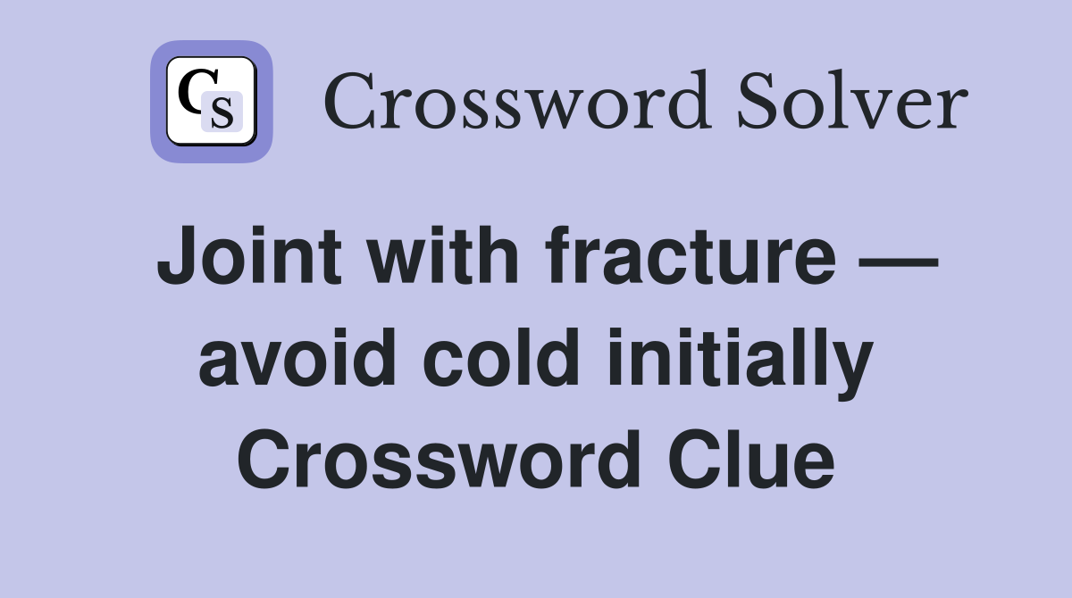 Joint with fracture — avoid cold initially Crossword Clue