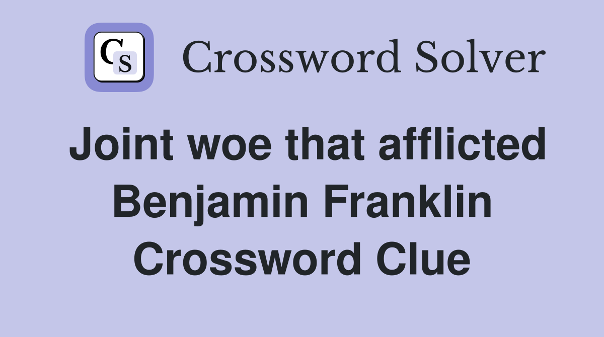 Joint woe that afflicted Benjamin Franklin Crossword Clue