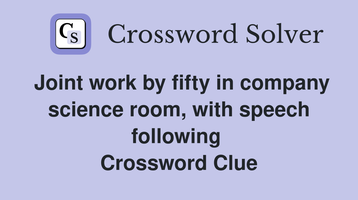 Joint work by fifty in company science room, with speech following  Crossword Clue