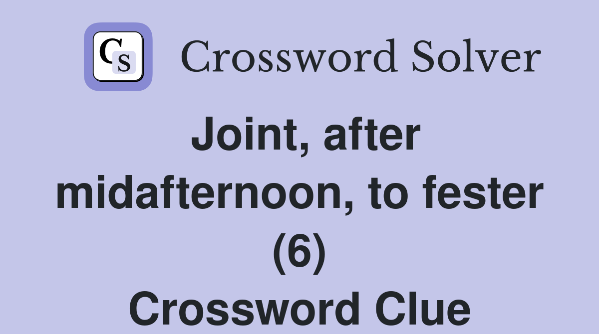 Joint, after midafternoon, to fester (6) Crossword Clue