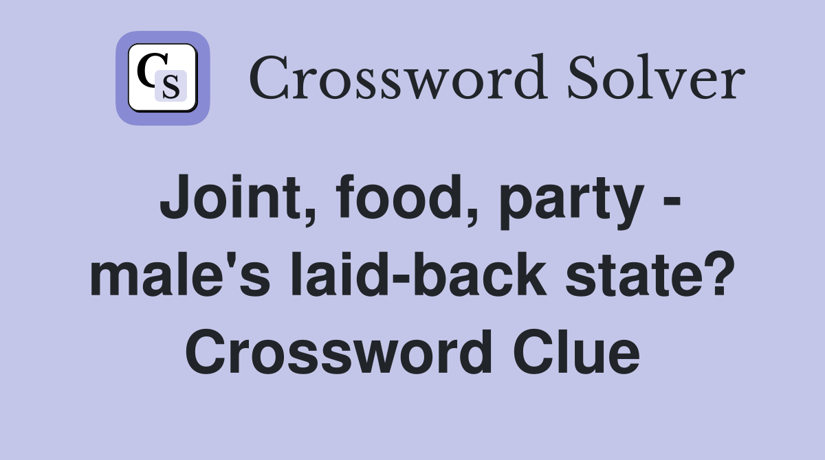 Joint, food, party - male's laid-back state? Crossword Clue
