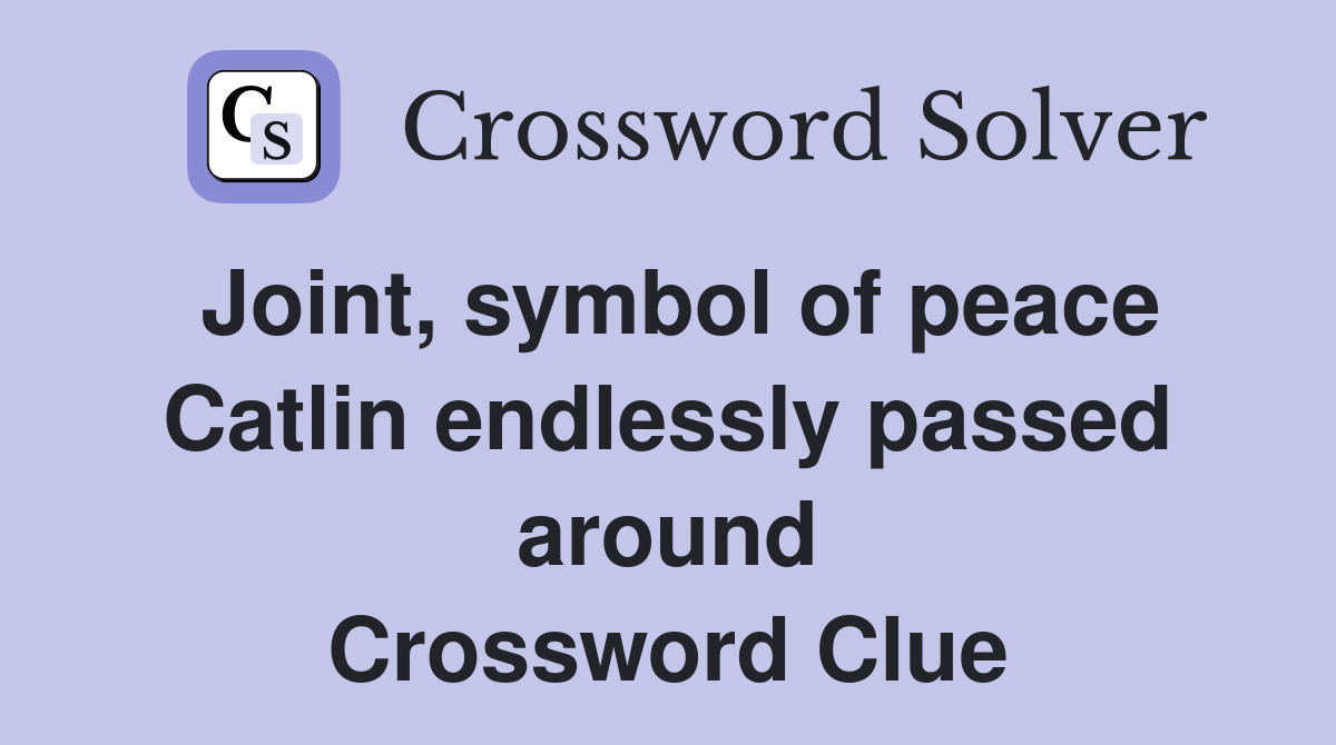 Joint, symbol of peace Catlin endlessly passed around Crossword Clue